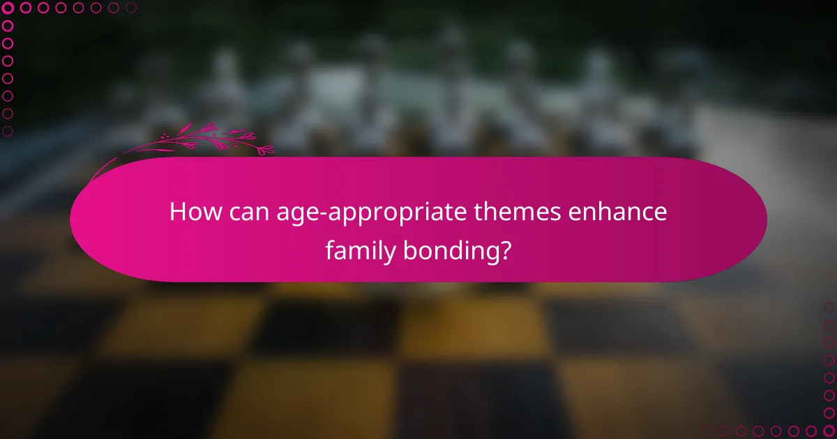 How can age-appropriate themes enhance family bonding?
