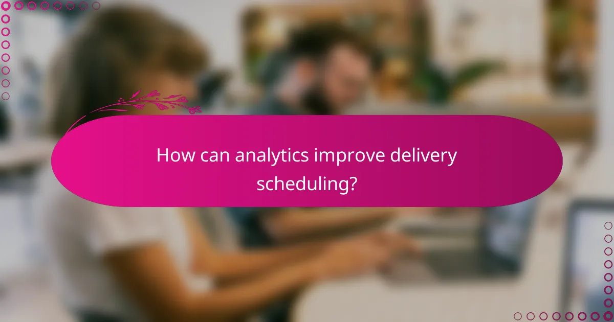 How can analytics improve delivery scheduling?