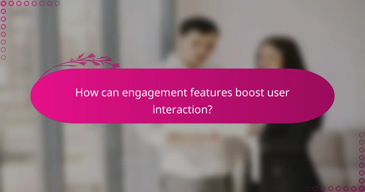 How can engagement features boost user interaction?