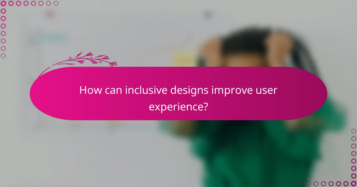 How can inclusive designs improve user experience?