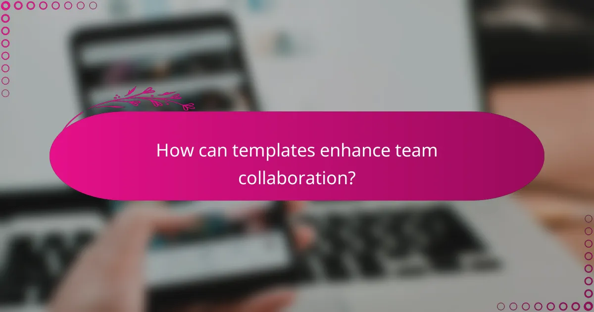 How can templates enhance team collaboration?