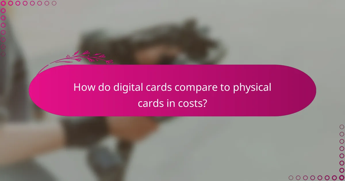 How do digital cards compare to physical cards in costs?