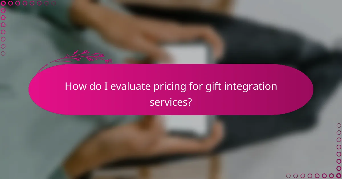How do I evaluate pricing for gift integration services?