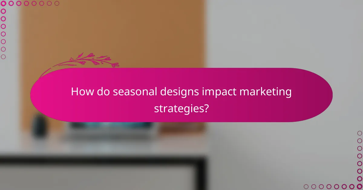 How do seasonal designs impact marketing strategies?