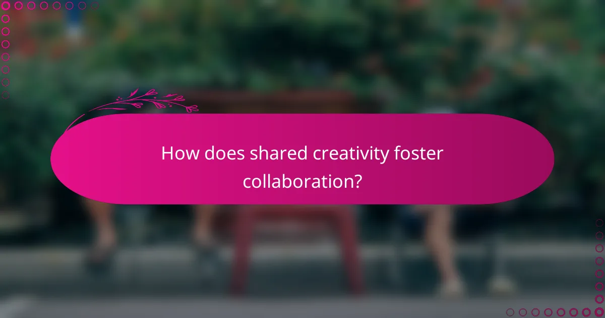 How does shared creativity foster collaboration?