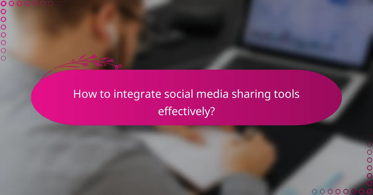 How to integrate social media sharing tools effectively?