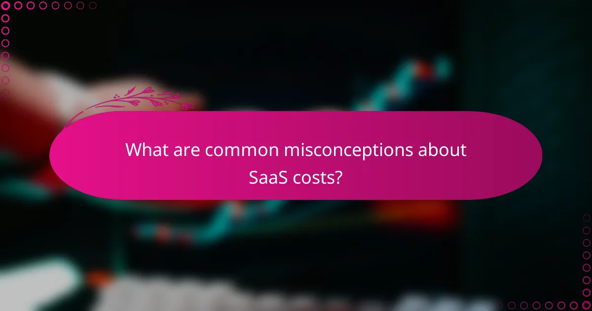 What are common misconceptions about SaaS costs?