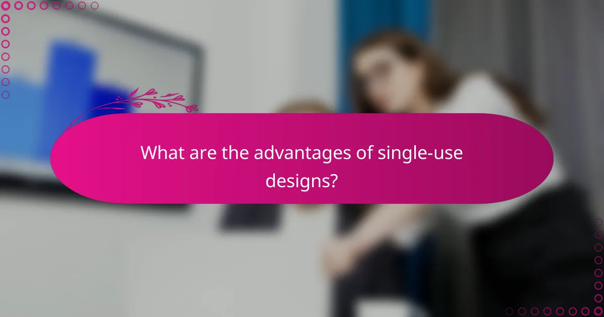 What are the advantages of single-use designs?