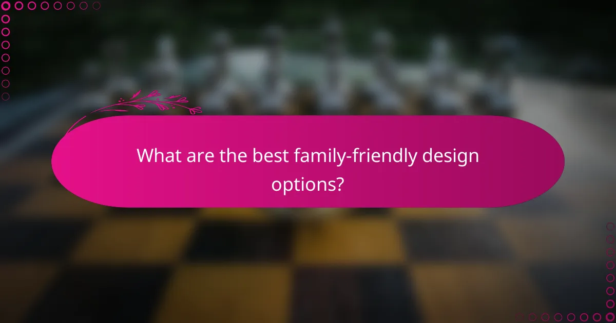What are the best family-friendly design options?