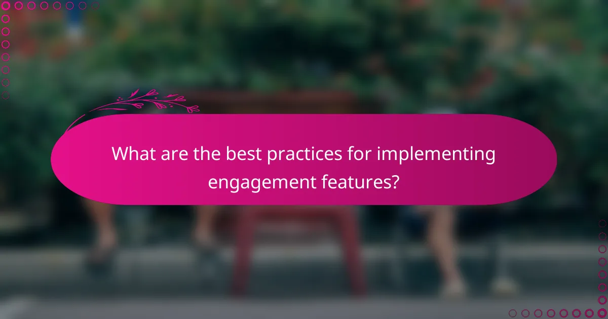 What are the best practices for implementing engagement features?
