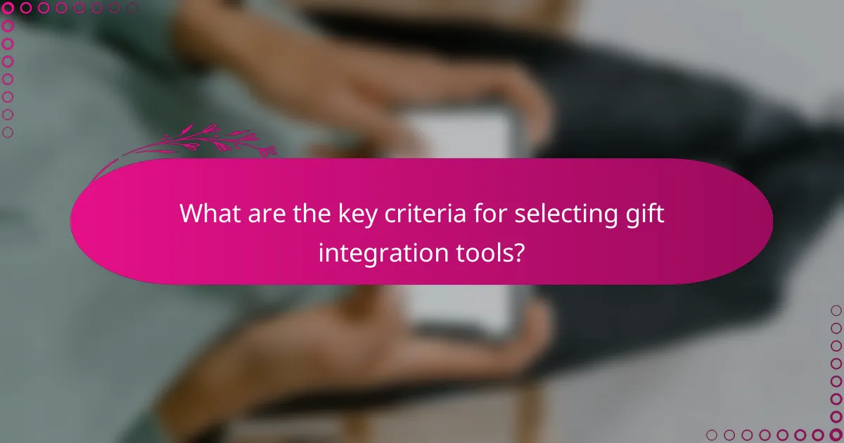 What are the key criteria for selecting gift integration tools?