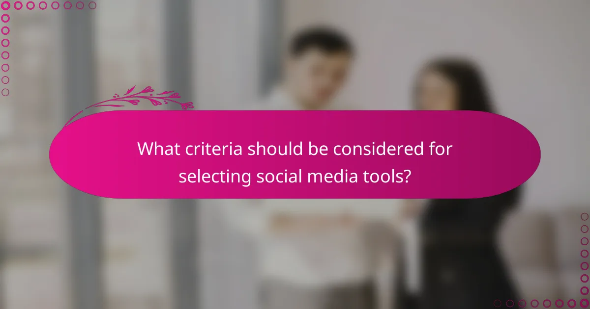 What criteria should be considered for selecting social media tools?