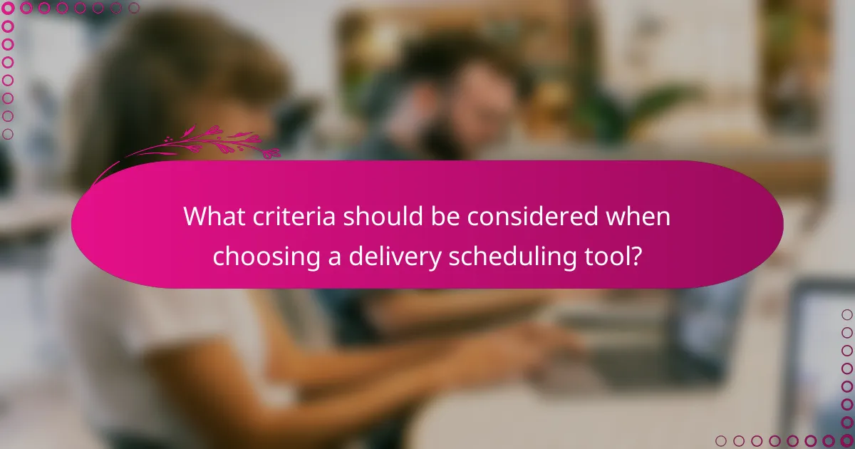 What criteria should be considered when choosing a delivery scheduling tool?