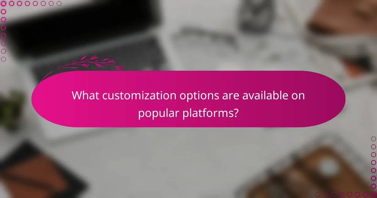 What customization options are available on popular platforms?